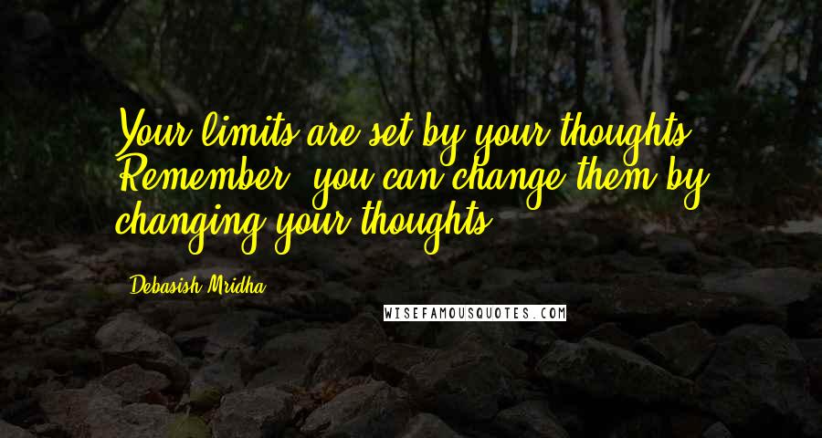 Debasish Mridha Quotes: Your limits are set by your thoughts. Remember, you can change them by changing your thoughts.