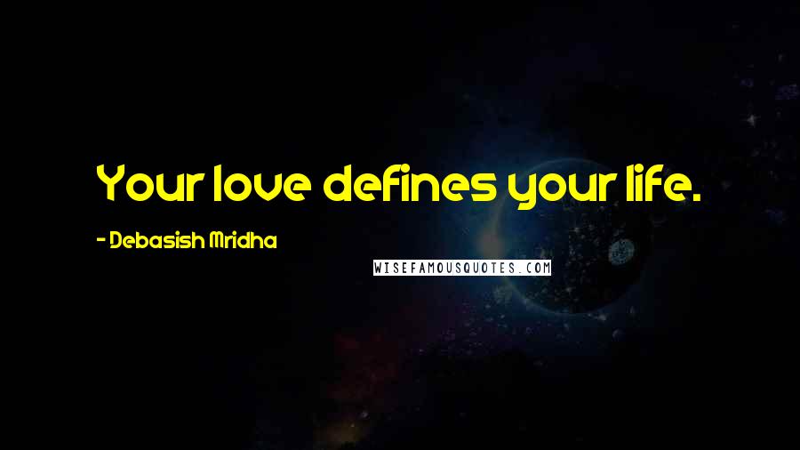 Debasish Mridha Quotes: Your love defines your life.