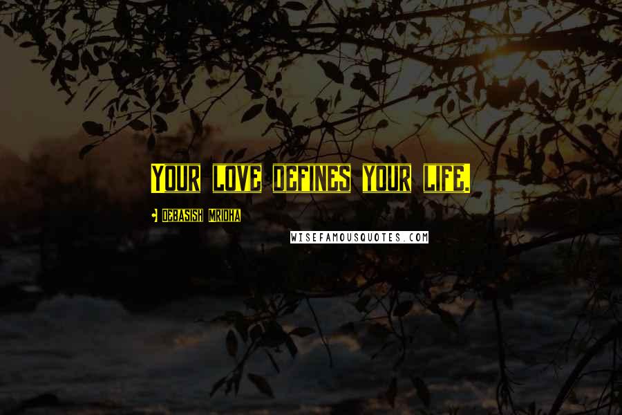Debasish Mridha Quotes: Your love defines your life.