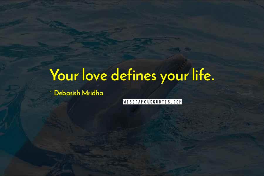 Debasish Mridha Quotes: Your love defines your life.