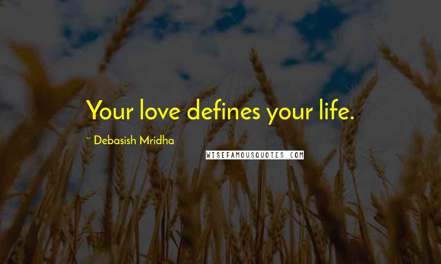 Debasish Mridha Quotes: Your love defines your life.