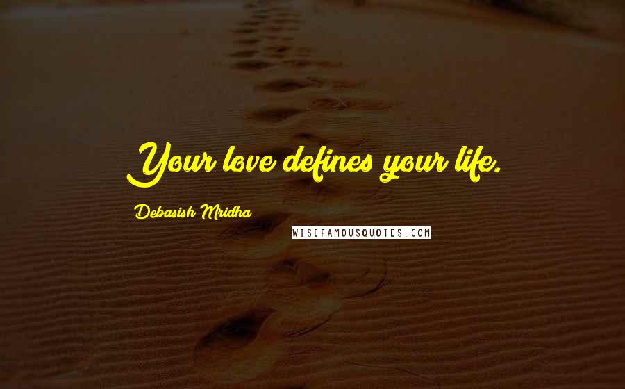 Debasish Mridha Quotes: Your love defines your life.