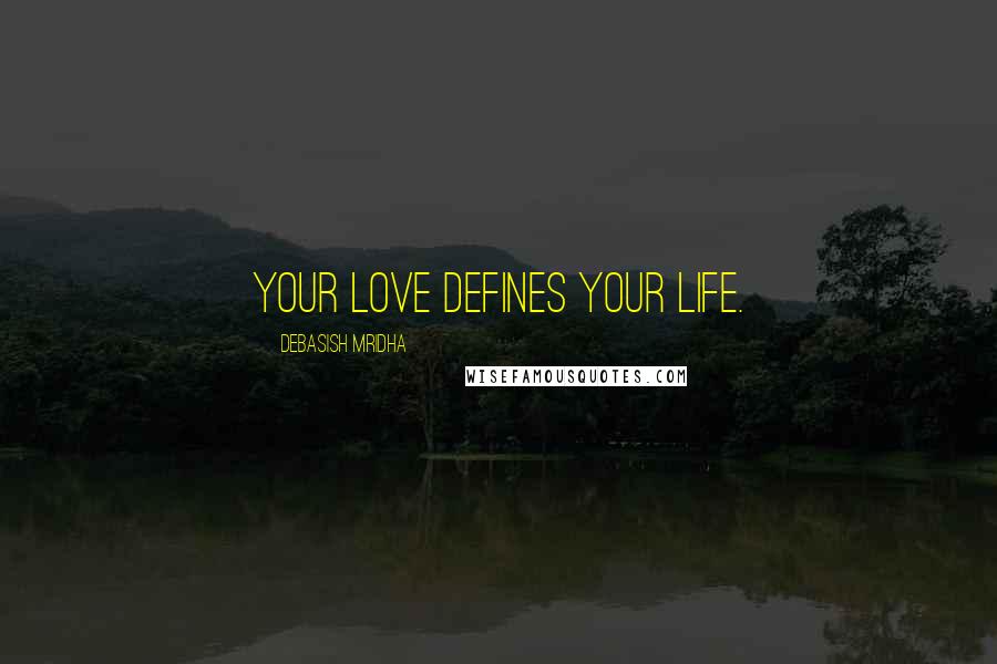 Debasish Mridha Quotes: Your love defines your life.