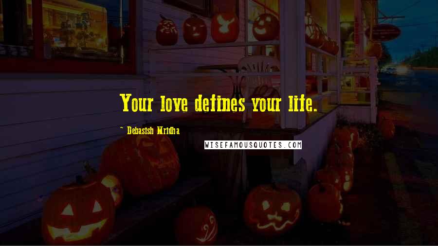 Debasish Mridha Quotes: Your love defines your life.