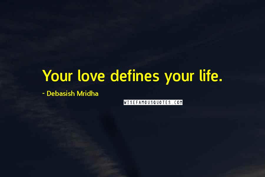Debasish Mridha Quotes: Your love defines your life.