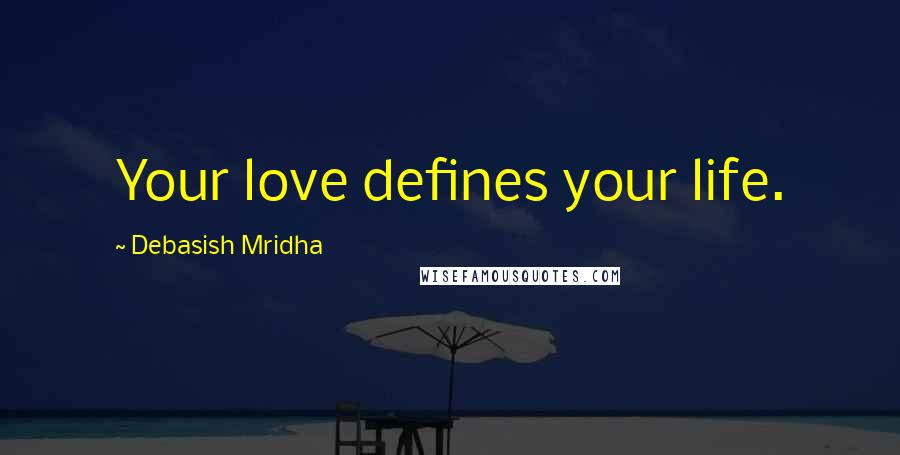 Debasish Mridha Quotes: Your love defines your life.