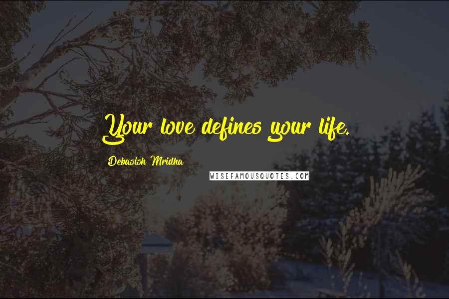 Debasish Mridha Quotes: Your love defines your life.