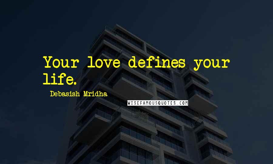 Debasish Mridha Quotes: Your love defines your life.