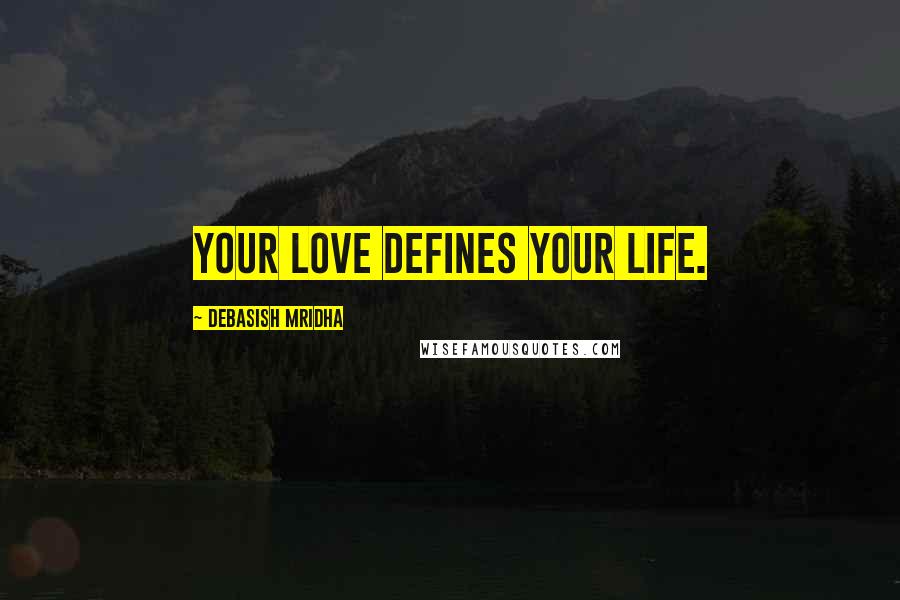 Debasish Mridha Quotes: Your love defines your life.