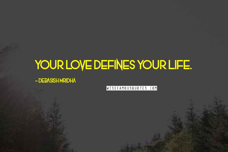 Debasish Mridha Quotes: Your love defines your life.