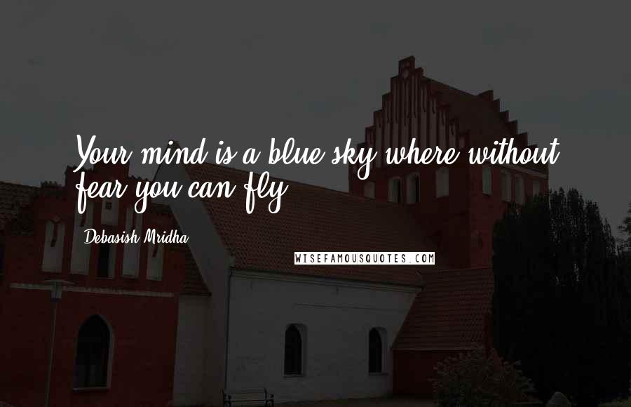 Debasish Mridha Quotes: Your mind is a blue sky where without fear you can fly.