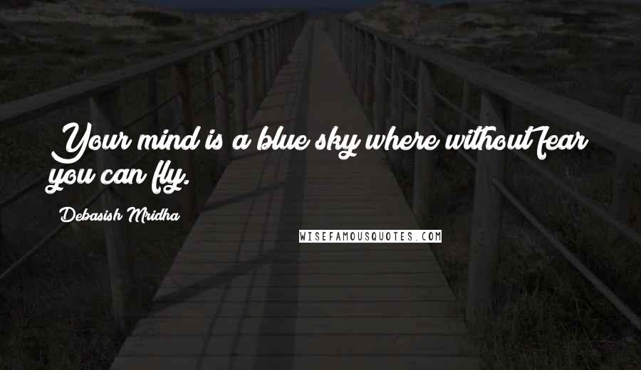Debasish Mridha Quotes: Your mind is a blue sky where without fear you can fly.