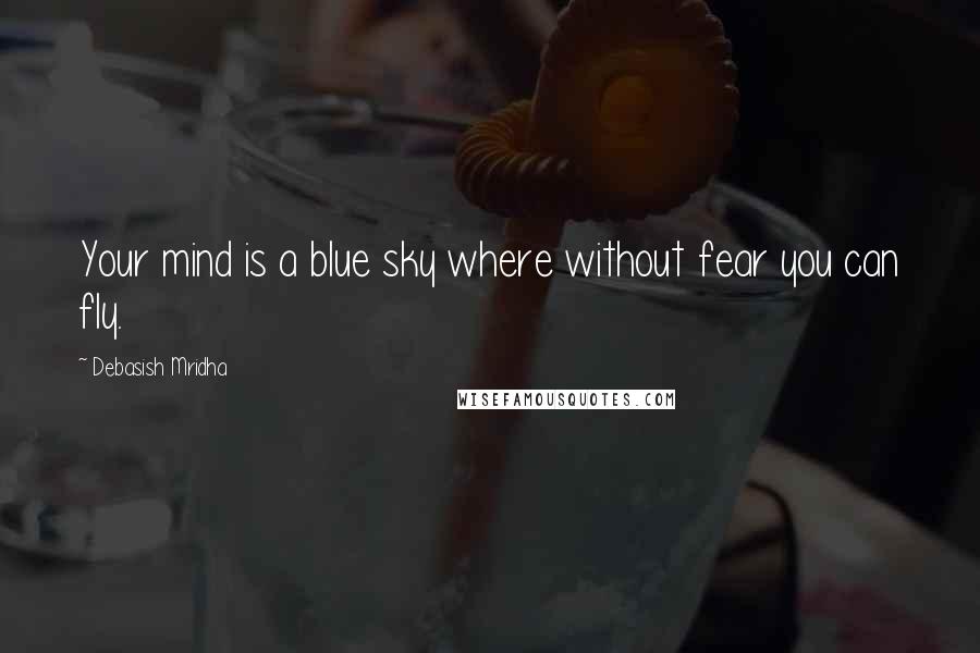 Debasish Mridha Quotes: Your mind is a blue sky where without fear you can fly.