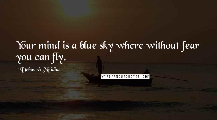 Debasish Mridha Quotes: Your mind is a blue sky where without fear you can fly.