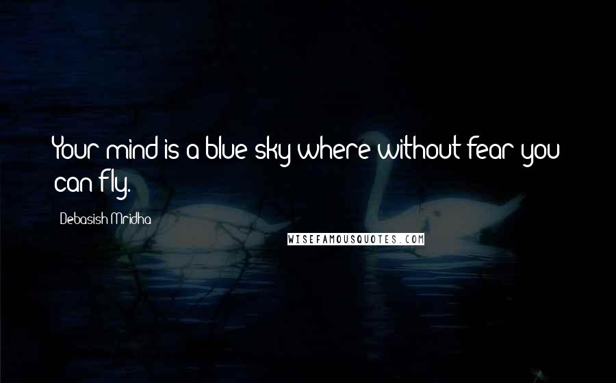 Debasish Mridha Quotes: Your mind is a blue sky where without fear you can fly.