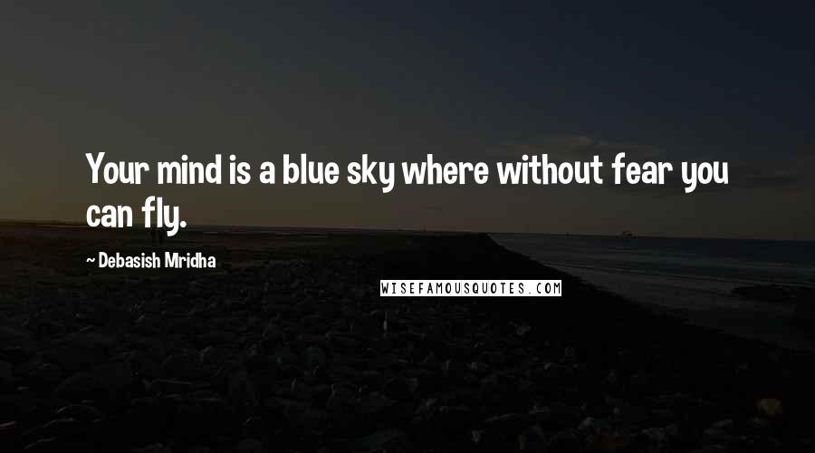 Debasish Mridha Quotes: Your mind is a blue sky where without fear you can fly.