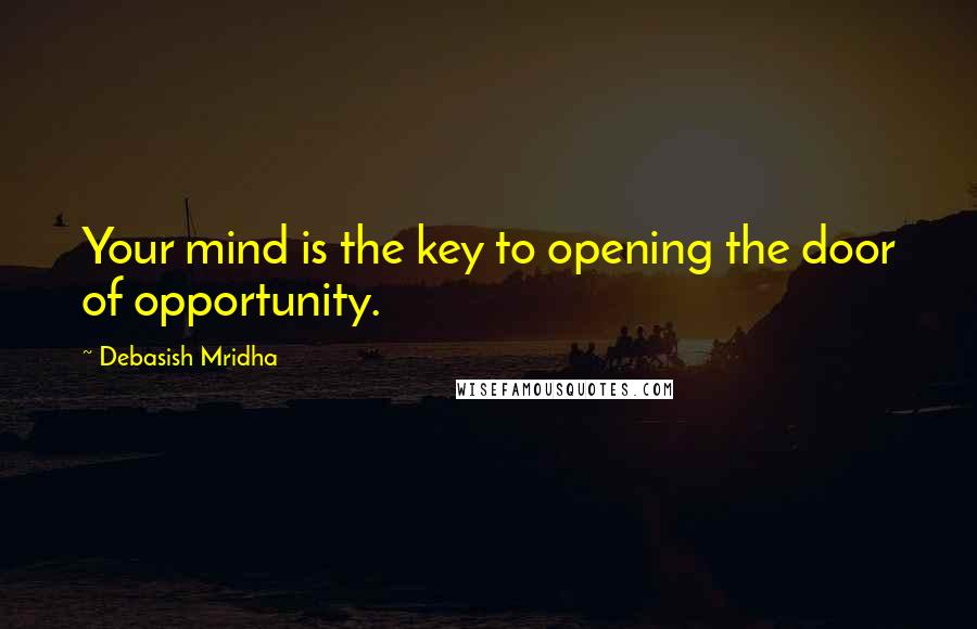 Debasish Mridha Quotes: Your mind is the key to opening the door of opportunity.