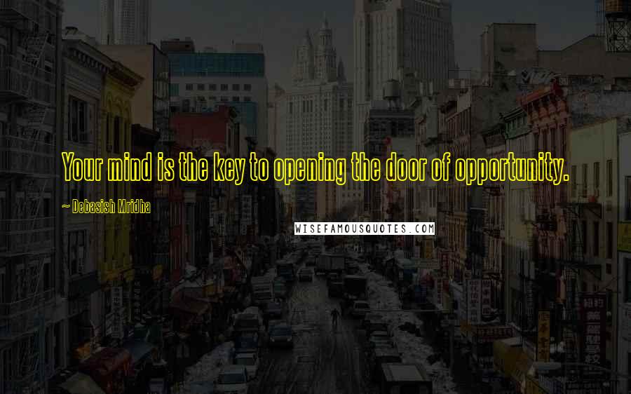 Debasish Mridha Quotes: Your mind is the key to opening the door of opportunity.