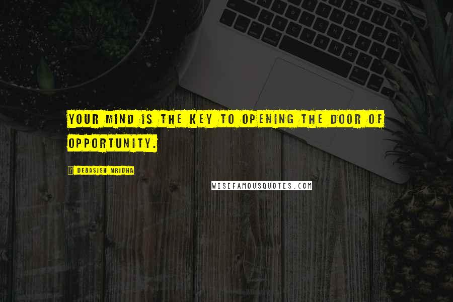 Debasish Mridha Quotes: Your mind is the key to opening the door of opportunity.