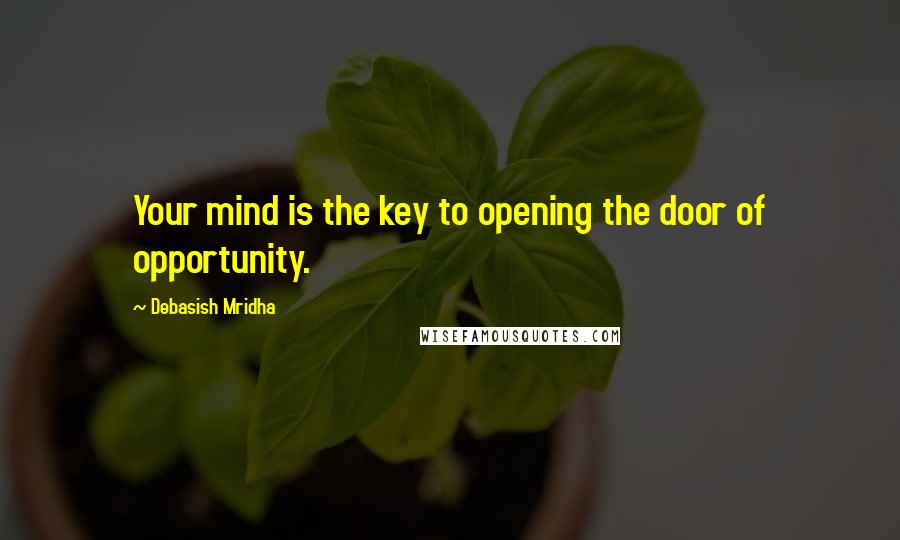 Debasish Mridha Quotes: Your mind is the key to opening the door of opportunity.