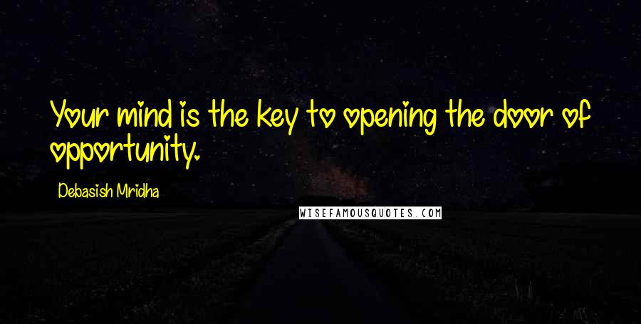 Debasish Mridha Quotes: Your mind is the key to opening the door of opportunity.
