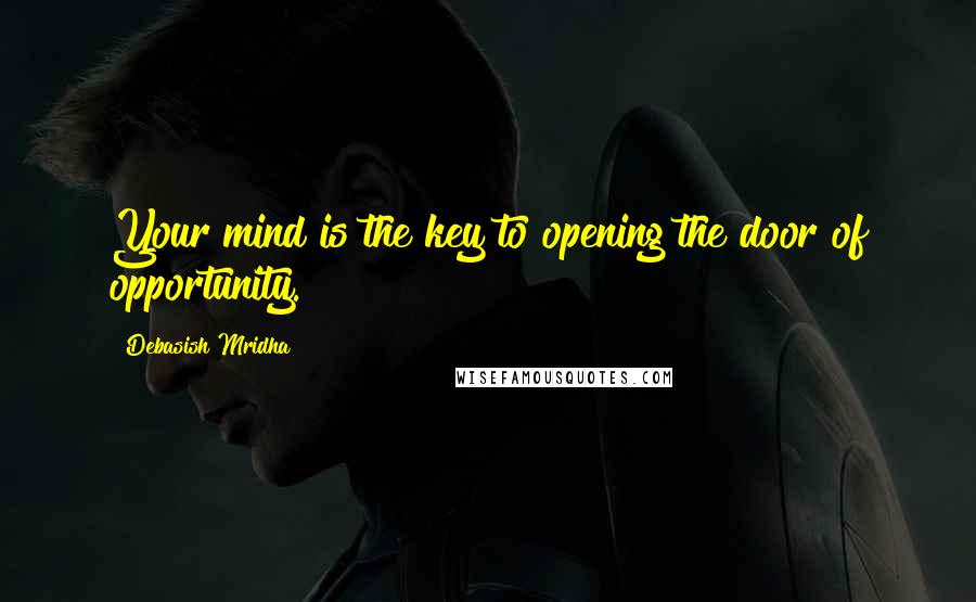 Debasish Mridha Quotes: Your mind is the key to opening the door of opportunity.