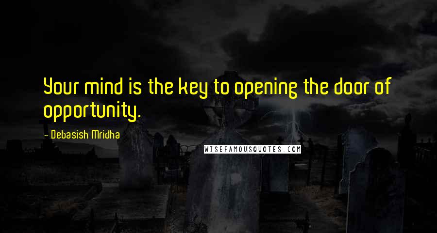 Debasish Mridha Quotes: Your mind is the key to opening the door of opportunity.