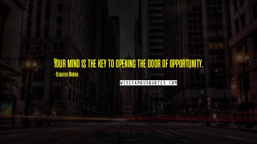 Debasish Mridha Quotes: Your mind is the key to opening the door of opportunity.