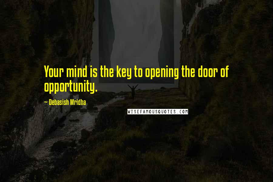 Debasish Mridha Quotes: Your mind is the key to opening the door of opportunity.