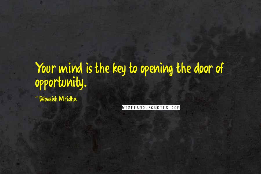 Debasish Mridha Quotes: Your mind is the key to opening the door of opportunity.