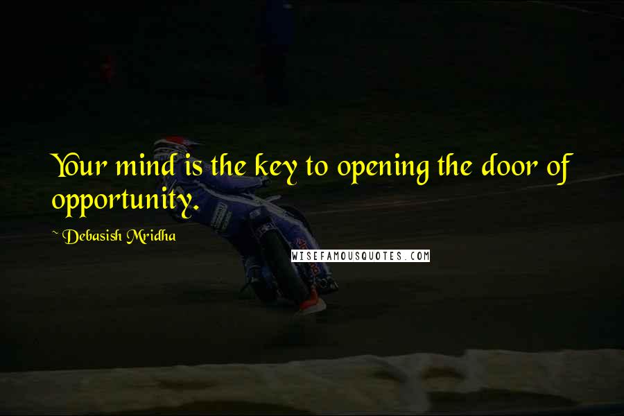 Debasish Mridha Quotes: Your mind is the key to opening the door of opportunity.