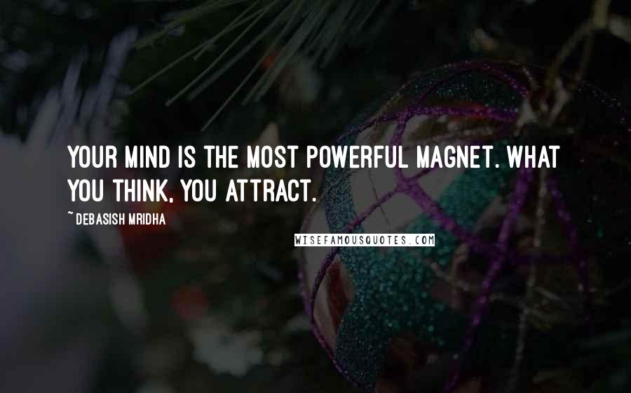 Debasish Mridha Quotes: Your mind is the most powerful magnet. What you think, you attract.