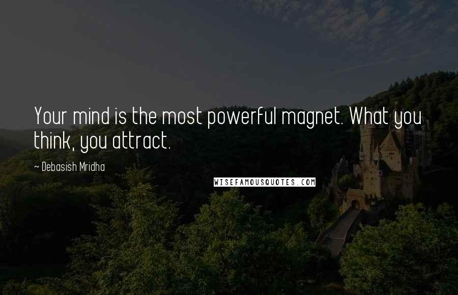 Debasish Mridha Quotes: Your mind is the most powerful magnet. What you think, you attract.