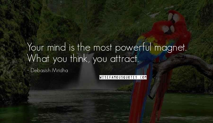 Debasish Mridha Quotes: Your mind is the most powerful magnet. What you think, you attract.