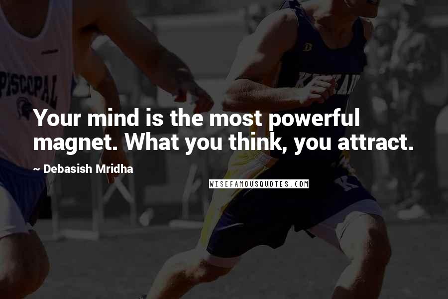 Debasish Mridha Quotes: Your mind is the most powerful magnet. What you think, you attract.