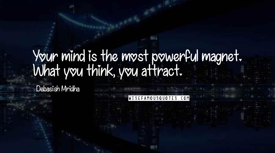 Debasish Mridha Quotes: Your mind is the most powerful magnet. What you think, you attract.