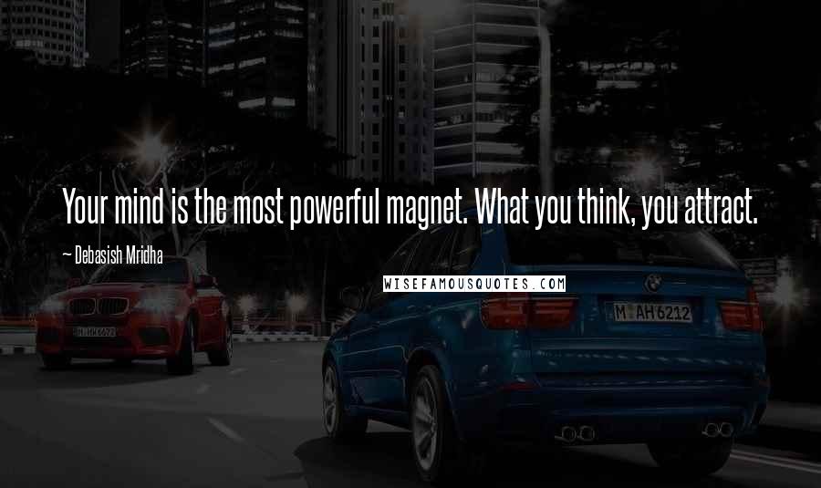 Debasish Mridha Quotes: Your mind is the most powerful magnet. What you think, you attract.