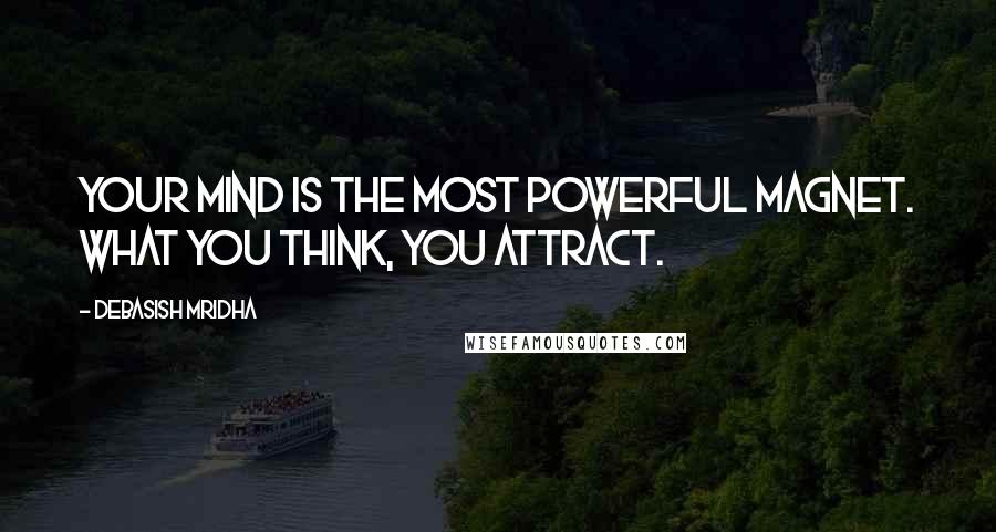 Debasish Mridha Quotes: Your mind is the most powerful magnet. What you think, you attract.