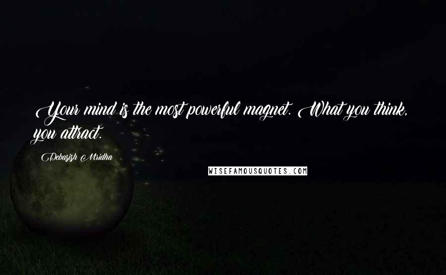 Debasish Mridha Quotes: Your mind is the most powerful magnet. What you think, you attract.