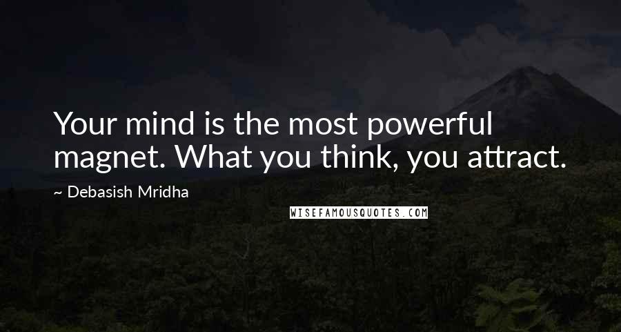 Debasish Mridha Quotes: Your mind is the most powerful magnet. What you think, you attract.