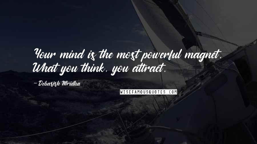 Debasish Mridha Quotes: Your mind is the most powerful magnet. What you think, you attract.