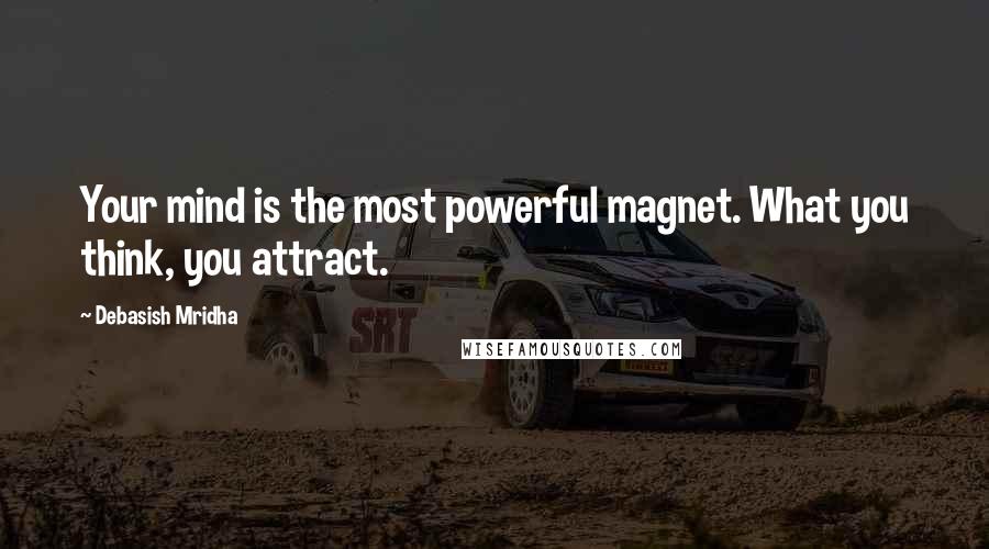 Debasish Mridha Quotes: Your mind is the most powerful magnet. What you think, you attract.