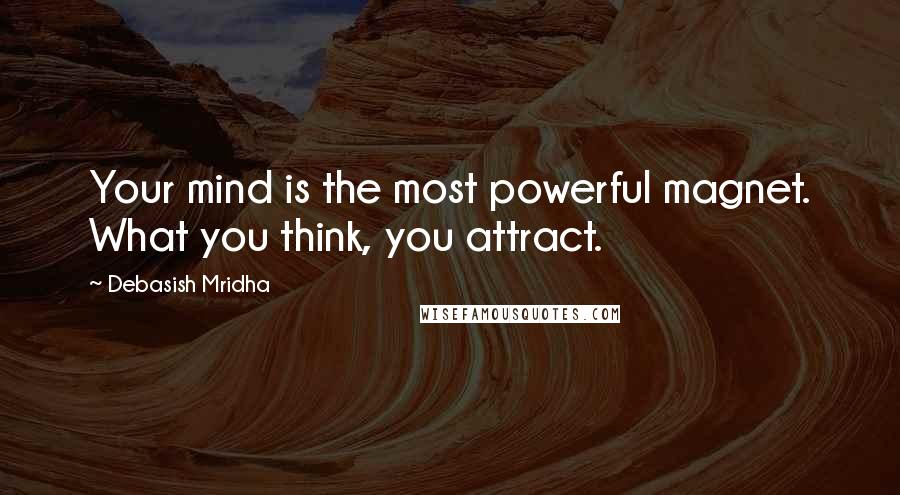 Debasish Mridha Quotes: Your mind is the most powerful magnet. What you think, you attract.