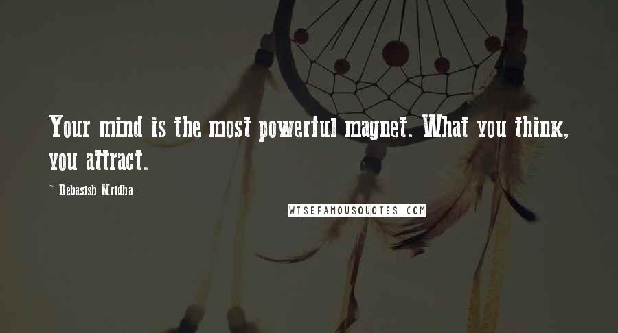 Debasish Mridha Quotes: Your mind is the most powerful magnet. What you think, you attract.