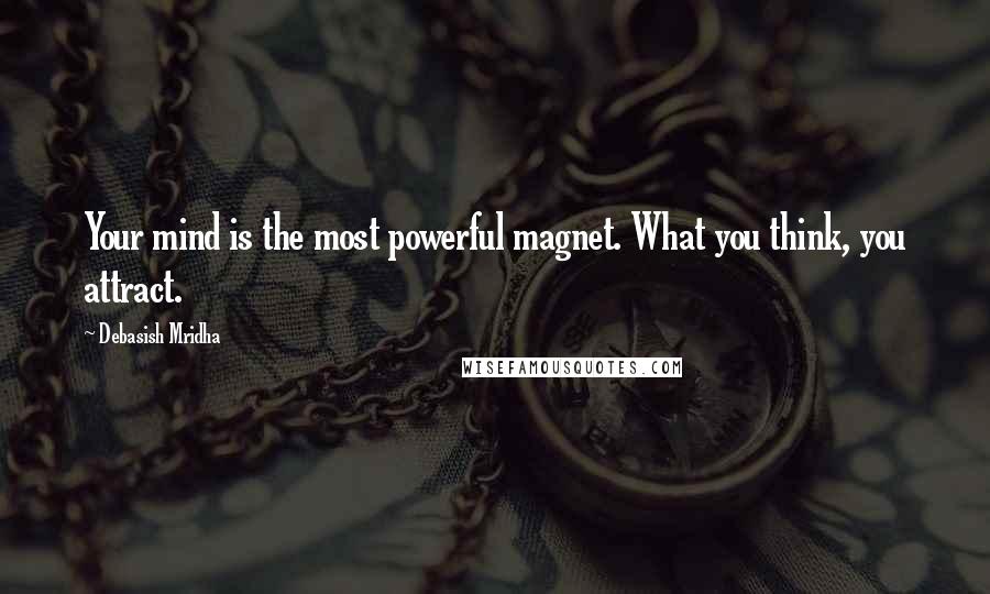 Debasish Mridha Quotes: Your mind is the most powerful magnet. What you think, you attract.