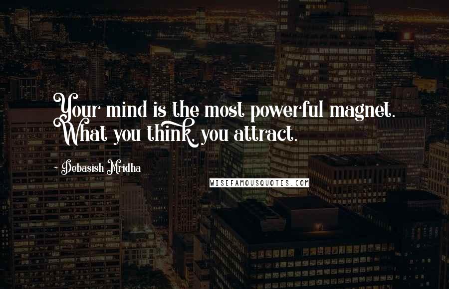 Debasish Mridha Quotes: Your mind is the most powerful magnet. What you think, you attract.