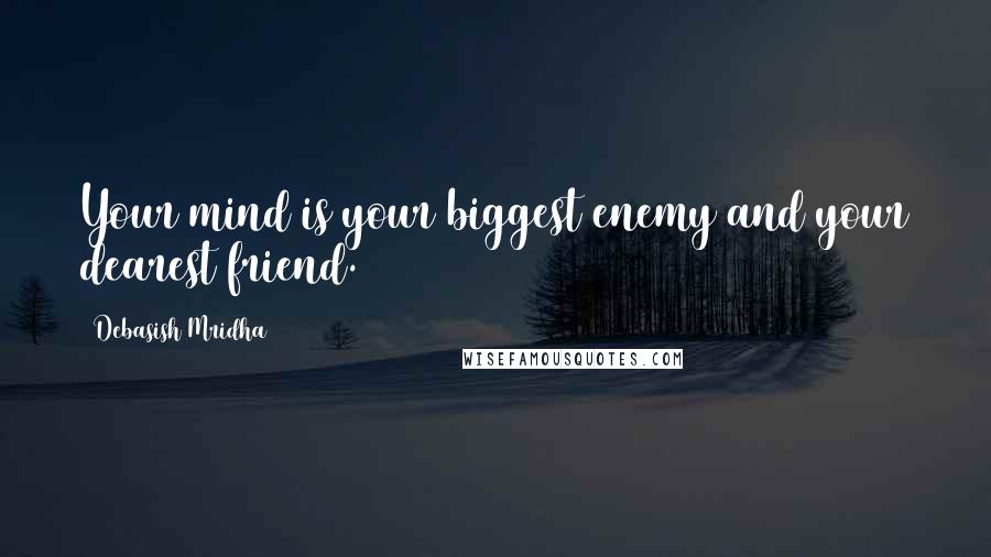 Debasish Mridha Quotes: Your mind is your biggest enemy and your dearest friend.