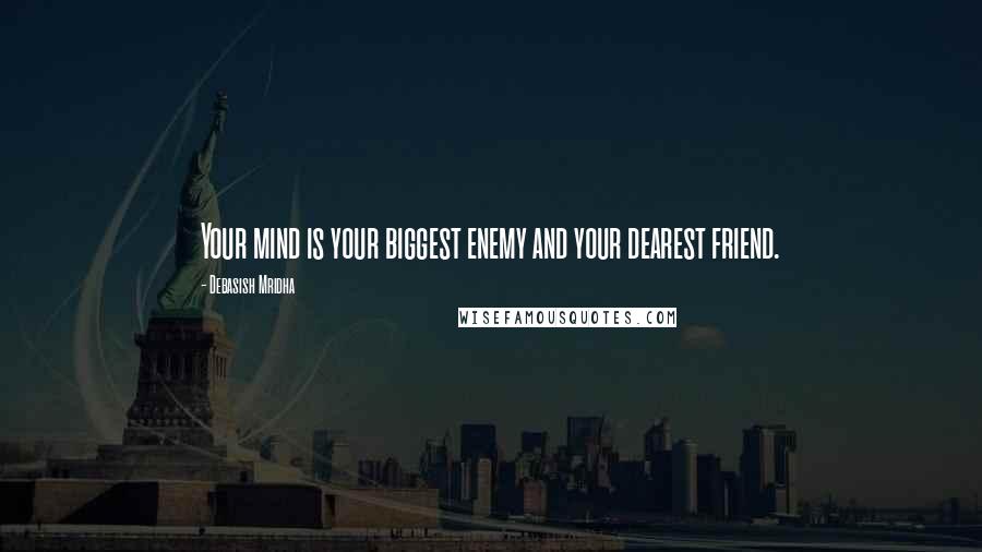 Debasish Mridha Quotes: Your mind is your biggest enemy and your dearest friend.