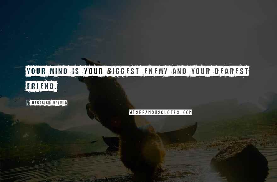 Debasish Mridha Quotes: Your mind is your biggest enemy and your dearest friend.