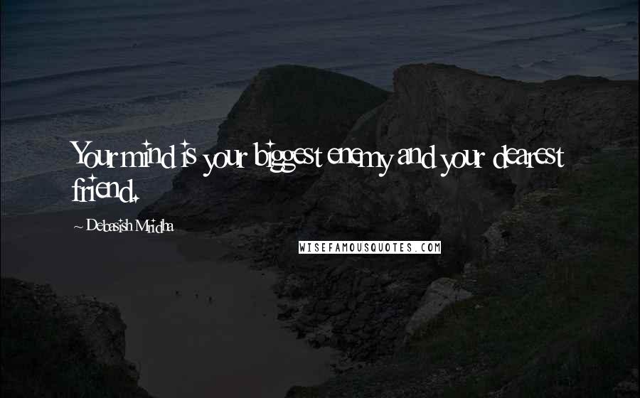 Debasish Mridha Quotes: Your mind is your biggest enemy and your dearest friend.